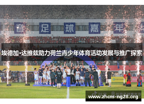 埃德加·达维兹助力荷兰青少年体育活动发展与推广探索 埃德加·达维兹助力荷兰青少年体育活动发展与推广探索