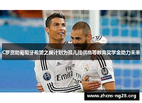 C罗资助葡萄牙希望之翼计划为孤儿提供高等教育奖学金助力未来 C罗资助葡萄牙希望之翼计划为孤儿提供高等教育奖学金助力未来