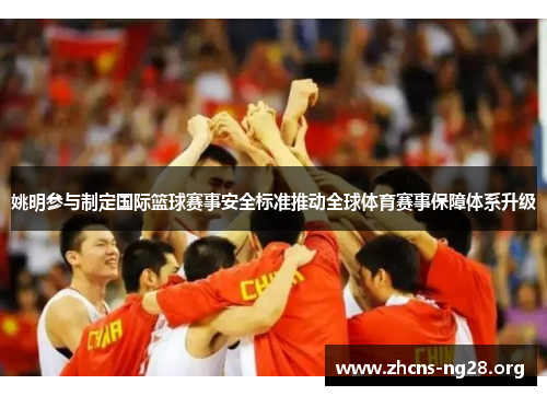 姚明参与制定国际篮球赛事安全标准推动全球体育赛事保障体系升级 姚明参与制定国际篮球赛事安全标准推动全球体育赛事保障体系升级
