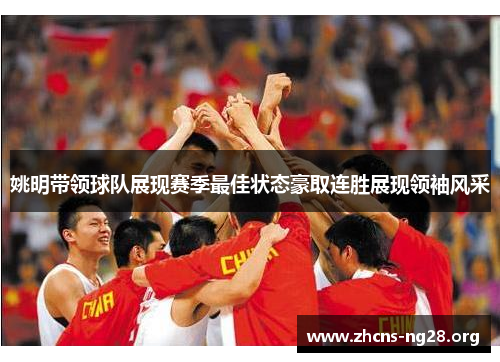 姚明带领球队展现赛季最佳状态豪取连胜展现领袖风采 姚明带领球队展现赛季最佳状态豪取连胜展现领袖风采