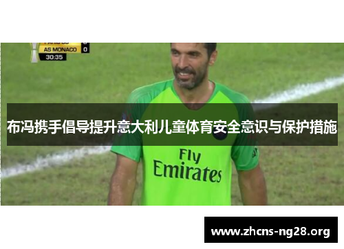 布冯携手倡导提升意大利儿童体育安全意识与保护措施 布冯携手倡导提升意大利儿童体育安全意识与保护措施