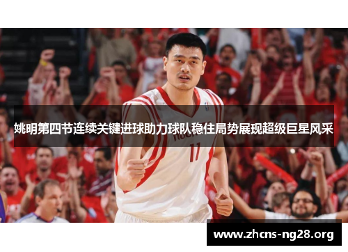 姚明第四节连续关键进球助力球队稳住局势展现超级巨星风采 姚明第四节连续关键进球助力球队稳住局势展现超级巨星风采