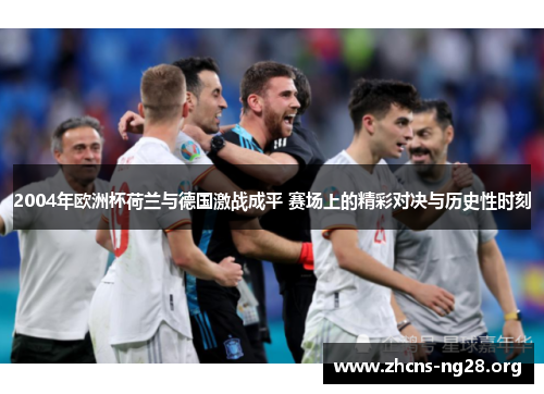 2004年欧洲杯荷兰与德国激战成平 赛场上的精彩对决与历史性时刻 2004年欧洲杯荷兰与德国激战成平 赛场上的精彩对决与历史性时刻