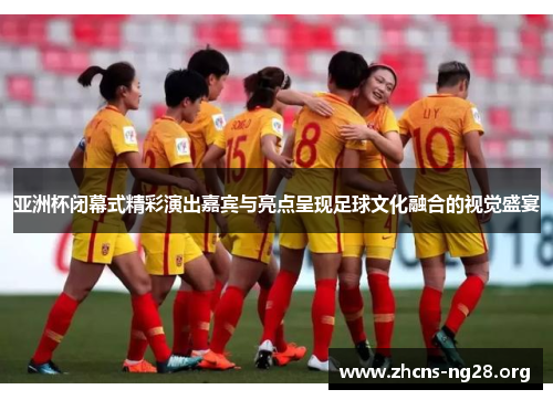 亚洲杯闭幕式精彩演出嘉宾与亮点呈现足球文化融合的视觉盛宴 亚洲杯闭幕式精彩演出嘉宾与亮点呈现足球文化融合的视觉盛宴