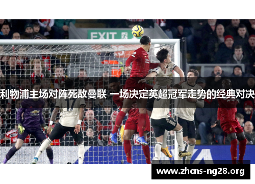 利物浦主场对阵死敌曼联 一场决定英超冠军走势的经典对决 利物浦主场对阵死敌曼联 一场决定英超冠军走势的经典对决
