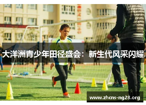 大洋洲青少年田径盛会:新生代风采闪耀 大洋洲青少年田径盛会:新生代风采闪耀