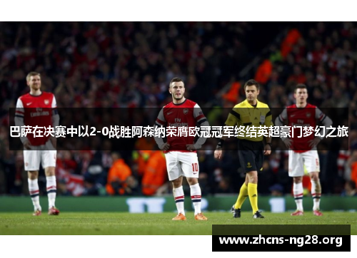 巴萨在决赛中以2-0战胜阿森纳荣膺欧冠冠军终结英超豪门梦幻之旅 巴萨在决赛中以2-0战胜阿森纳荣膺欧冠冠军终结英超豪门梦幻之旅