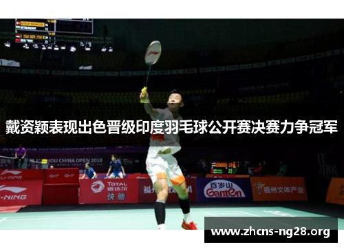 戴资颖表现出色晋级印度羽毛球公开赛决赛力争冠军 戴资颖表现出色晋级印度羽毛球公开赛决赛力争冠军