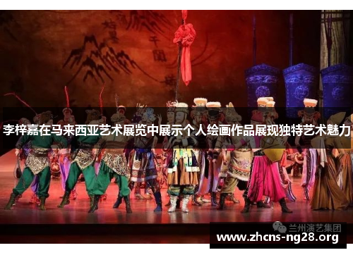 李梓嘉在马来西亚艺术展览中展示个人绘画作品展现独特艺术魅力 李梓嘉在马来西亚艺术展览中展示个人绘画作品展现独特艺术魅力