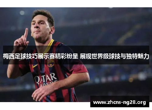 梅西足球技巧展示赛精彩纷呈 展现世界级球技与独特魅力 梅西足球技巧展示赛精彩纷呈 展现世界级球技与独特魅力