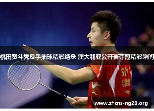 桃田贤斗凭反手抽球精彩绝杀 澳大利亚公开赛夺冠精彩瞬间 桃田贤斗凭反手抽球精彩绝杀 澳大利亚公开赛夺冠精彩瞬间