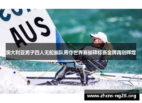 澳大利亚男子四人无舵艇队勇夺世界赛艇锦标赛金牌再创辉煌 澳大利亚男子四人无舵艇队勇夺世界赛艇锦标赛金牌再创辉煌