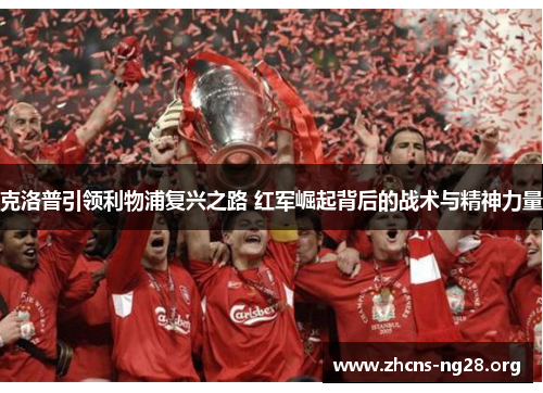 克洛普引领利物浦复兴之路 红军崛起背后的战术与精神力量 克洛普引领利物浦复兴之路 红军崛起背后的战术与精神力量