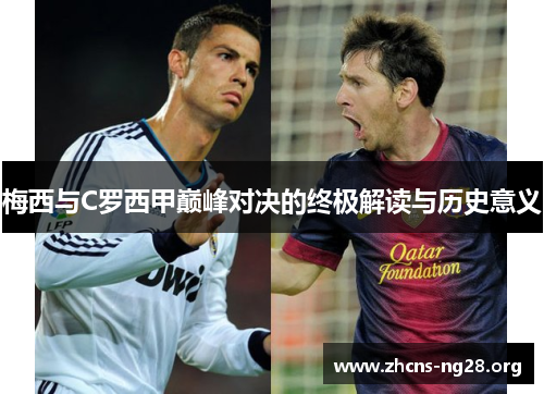 梅西与C罗西甲巅峰对决的终极解读与历史意义 梅西与C罗西甲巅峰对决的终极解读与历史意义