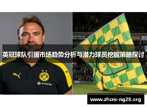 英冠球队引援市场趋势分析与潜力球员挖掘策略探讨 英冠球队引援市场趋势分析与潜力球员挖掘策略探讨