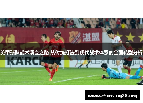 英甲球队战术演变之路 从传统打法到现代战术体系的全面转型分析 英甲球队战术演变之路 从传统打法到现代战术体系的全面转型分析