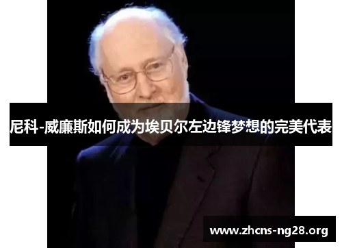 尼科-威廉斯如何成为埃贝尔左边锋梦想的完美代表 尼科-威廉斯如何成为埃贝尔左边锋梦想的完美代表