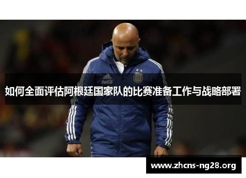 如何全面评估阿根廷国家队的比赛准备工作与战略部署