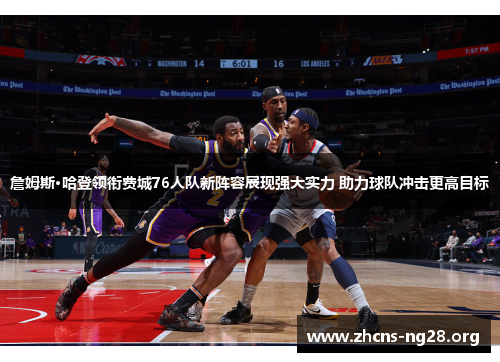 詹姆斯·哈登领衔费城76人队新阵容展现强大实力 助力球队冲击更高目标 詹姆斯·哈登领衔费城76人队新阵容展现强大实力 助力球队冲击更高目标