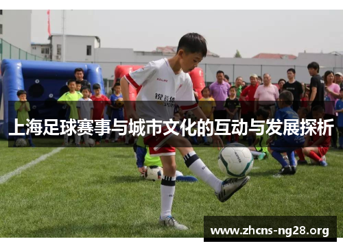 上海足球赛事与城市文化的互动与发展探析 上海足球赛事与城市文化的互动与发展探析