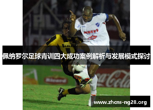 佩纳罗尔足球青训四大成功案例解析与发展模式探讨