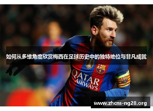 如何从多维角度欣赏梅西在足球历史中的独特地位与非凡成就 如何从多维角度欣赏梅西在足球历史中的独特地位与非凡成就