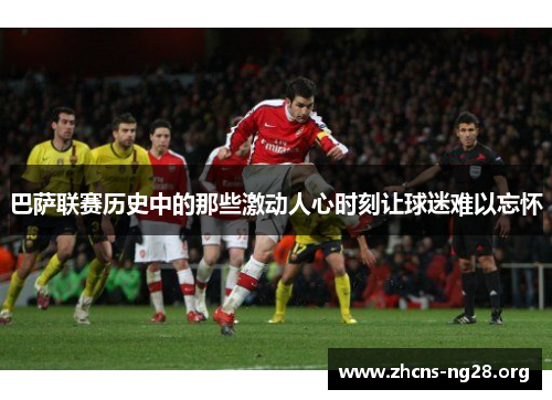 巴萨联赛历史中的那些激动人心时刻让球迷难以忘怀 巴萨联赛历史中的那些激动人心时刻让球迷难以忘怀