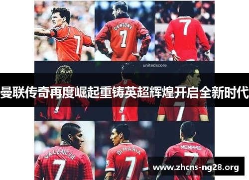 曼联传奇再度崛起重铸英超辉煌开启全新时代 曼联传奇再度崛起重铸英超辉煌开启全新时代