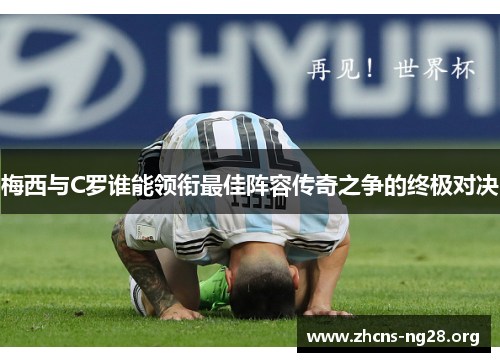 梅西与C罗谁能领衔最佳阵容传奇之争的终极对决 梅西与C罗谁能领衔最佳阵容传奇之争的终极对决