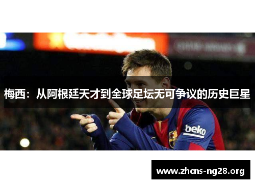 梅西:从阿根廷天才到全球足坛无可争议的历史巨星 梅西:从阿根廷天才到全球足坛无可争议的历史巨星