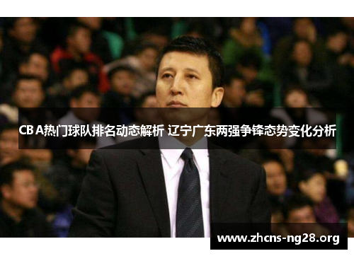 CBA热门球队排名动态解析 辽宁广东两强争锋态势变化分析 CBA热门球队排名动态解析 辽宁广东两强争锋态势变化分析