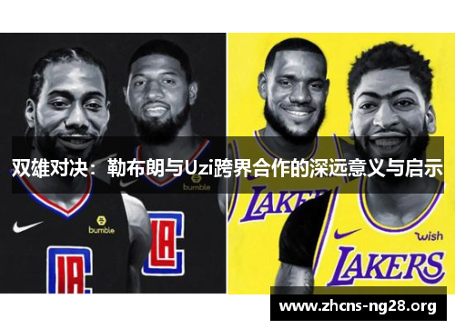双雄对决:勒布朗与Uzi跨界合作的深远意义与启示 双雄对决:勒布朗与Uzi跨界合作的深远意义与启示