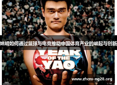 姚明如何通过篮球与电竞推动中国体育产业的崛起与创新 姚明如何通过篮球与电竞推动中国体育产业的崛起与创新