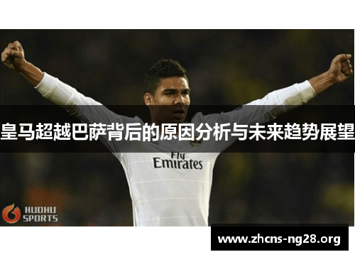皇马超越巴萨背后的原因分析与未来趋势展望