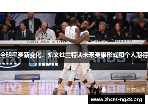 全明星赛新变化:凯文杜兰特谈未来赛事形式和个人期待 全明星赛新变化:凯文杜兰特谈未来赛事形式和个人期待
