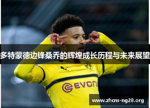 多特蒙德边锋桑乔的辉煌成长历程与未来展望 多特蒙德边锋桑乔的辉煌成长历程与未来展望