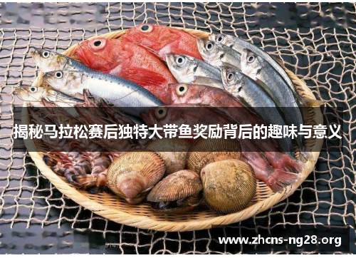 揭秘马拉松赛后独特大带鱼奖励背后的趣味与意义 揭秘马拉松赛后独特大带鱼奖励背后的趣味与意义
