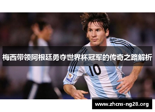 梅西带领阿根廷勇夺世界杯冠军的传奇之路解析 梅西带领阿根廷勇夺世界杯冠军的传奇之路解析
