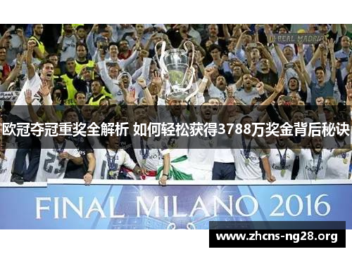 欧冠夺冠重奖全解析 如何轻松获得3788万奖金背后秘诀 欧冠夺冠重奖全解析 如何轻松获得3788万奖金背后秘诀