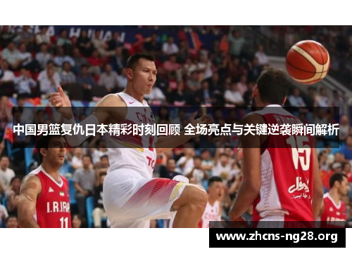 中国男篮复仇日本精彩时刻回顾 全场亮点与关键逆袭瞬间解析 中国男篮复仇日本精彩时刻回顾 全场亮点与关键逆袭瞬间解析
