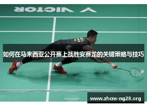 如何在马来西亚公开赛上战胜安赛龙的关键策略与技巧 如何在马来西亚公开赛上战胜安赛龙的关键策略与技巧