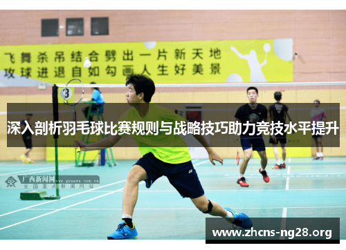 深入剖析羽毛球比赛规则与战略技巧助力竞技水平提升 深入剖析羽毛球比赛规则与战略技巧助力竞技水平提升