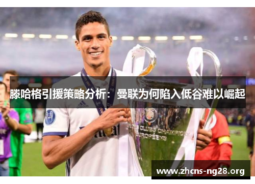 滕哈格引援策略分析:曼联为何陷入低谷难以崛起 滕哈格引援策略分析:曼联为何陷入低谷难以崛起
