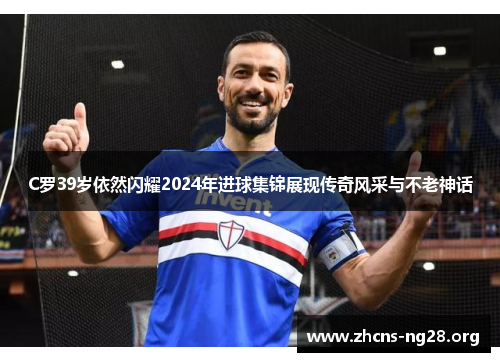 C罗39岁依然闪耀2024年进球集锦展现传奇风采与不老神话 C罗39岁依然闪耀2024年进球集锦展现传奇风采与不老神话