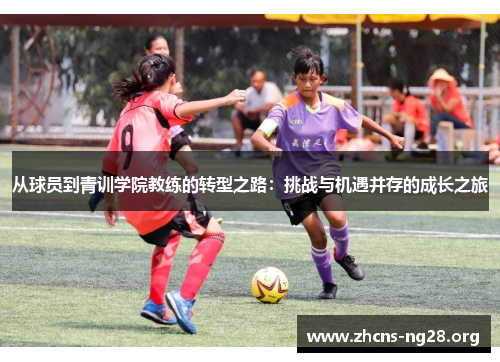 从球员到青训学院教练的转型之路:挑战与机遇并存的成长之旅 从球员到青训学院教练的转型之路:挑战与机遇并存的成长之旅