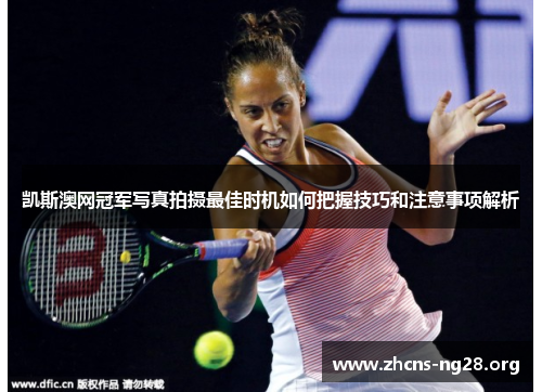 凯斯澳网冠军写真拍摄最佳时机如何把握技巧和注意事项解析 凯斯澳网冠军写真拍摄最佳时机如何把握技巧和注意事项解析