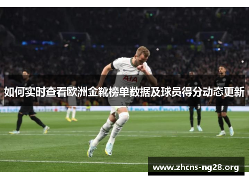 如何实时查看欧洲金靴榜单数据及球员得分动态更新 如何实时查看欧洲金靴榜单数据及球员得分动态更新