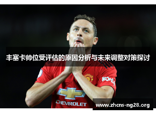 丰塞卡帅位受评估的原因分析与未来调整对策探讨 丰塞卡帅位受评估的原因分析与未来调整对策探讨