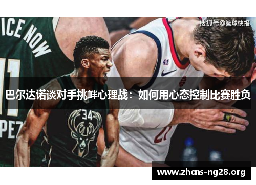 巴尔达诺谈对手挑衅心理战:如何用心态控制比赛胜负 巴尔达诺谈对手挑衅心理战:如何用心态控制比赛胜负
