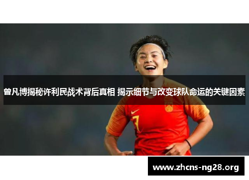 曾凡博揭秘许利民战术背后真相 揭示细节与改变球队命运的关键因素 曾凡博揭秘许利民战术背后真相 揭示细节与改变球队命运的关键因素